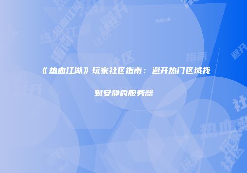《热血江湖》玩家社区指南：避开热门区域找到安静的服务器