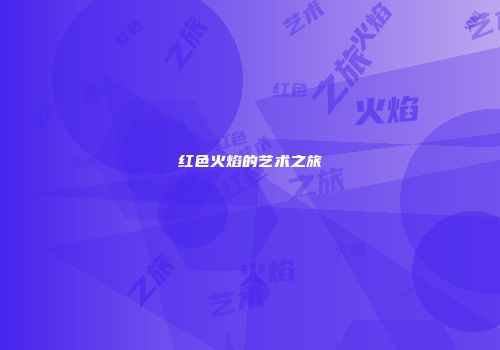 红色火焰的艺术之旅