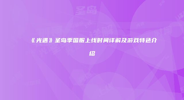 《光遇》圣岛季国服上线时间详解及游戏特色介绍