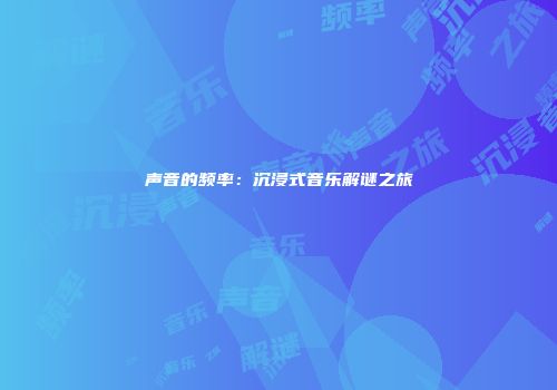 声音的频率：沉浸式音乐解谜之旅