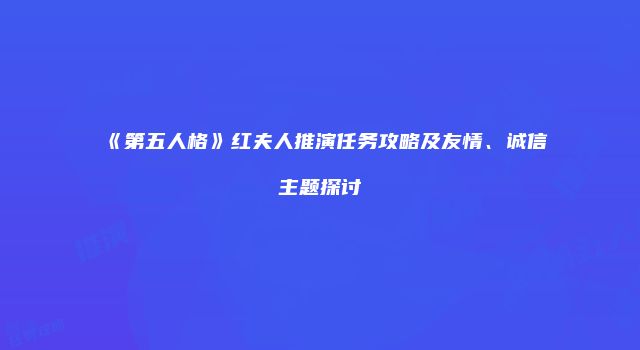 《第五人格》红夫人推演任务攻略及友情、诚信主题探讨