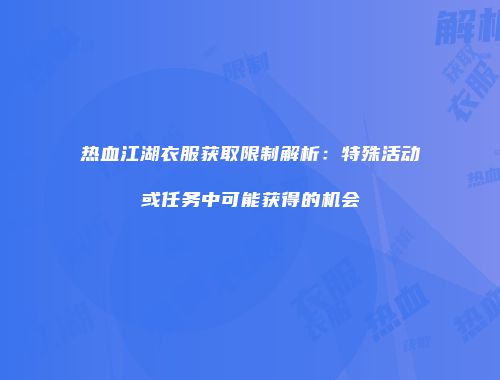 热血江湖衣服获取限制解析：特殊活动或任务中可能获得的机会