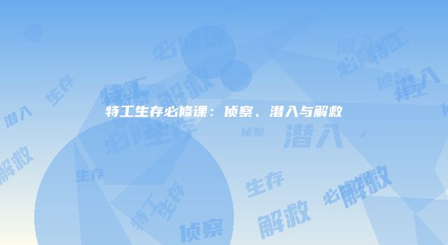 特工生存必修课：侦察、潜入与解救