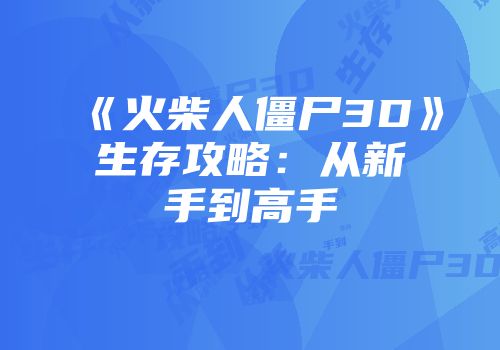 《火柴人僵尸3D》生存攻略：从新手到高手