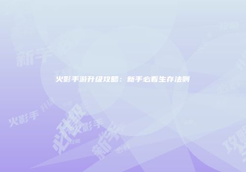 火影手游升级攻略:新手必看生存法则