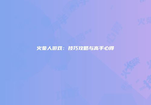火柴人游戏：技巧攻略与高手心得