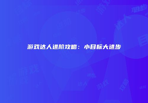游戏达人进阶攻略：小目标大进步