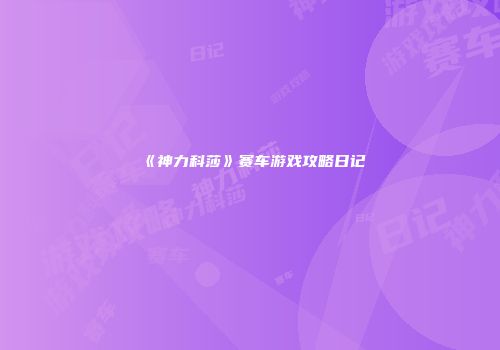 《神力科莎》赛车游戏攻略日记