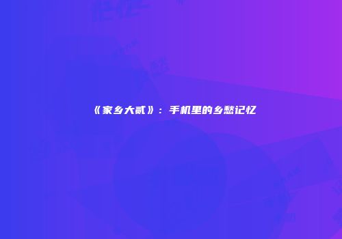 《家乡大贰》：手机里的乡愁记忆