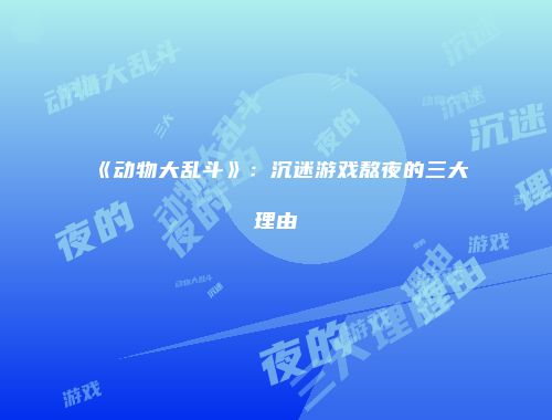 《动物大乱斗》:沉迷游戏熬夜的三大理由