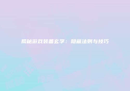 揭秘游戏装备玄学：隐藏法则与技巧