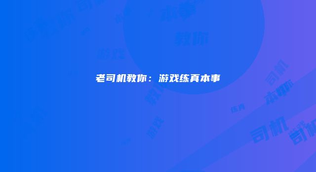 老司机教你：游戏练真本事