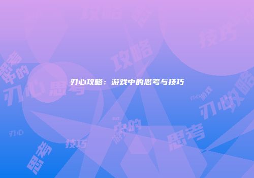 刃心攻略：游戏中的思考与技巧