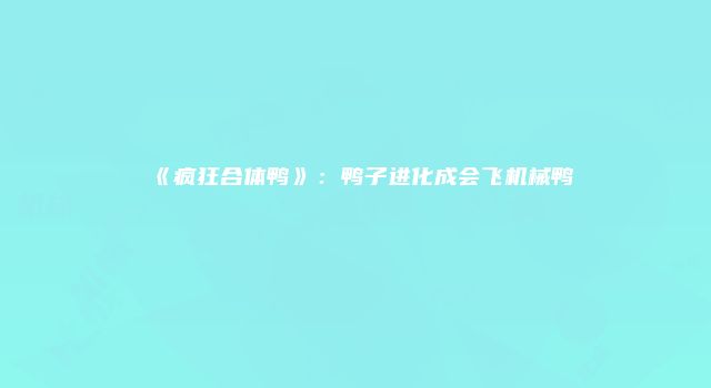 《疯狂合体鸭》：鸭子进化成会飞机械鸭