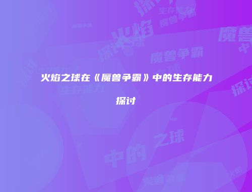 火焰之球在《魔兽争霸》中的生存能力探讨