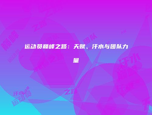 运动员巅峰之路：天赋、汗水与团队力量