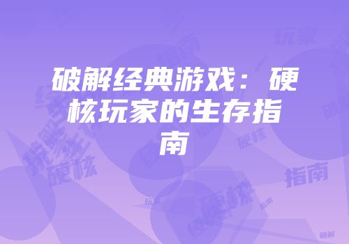 破解经典游戏：硬核玩家的生存指南