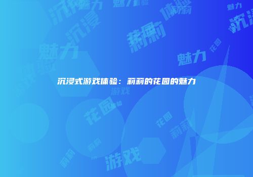 沉浸式游戏体验：莉莉的花园的魅力
