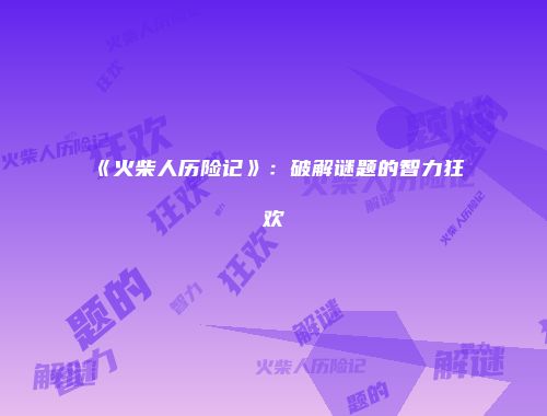 《火柴人历险记》:破解谜题的智力狂欢