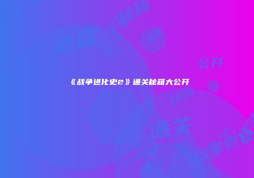 《战争进化史2》通关秘籍大公开