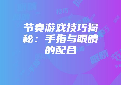 节奏游戏技巧揭秘：手指与眼睛的配合