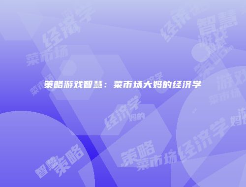 策略游戏智慧：菜市场大妈的经济学