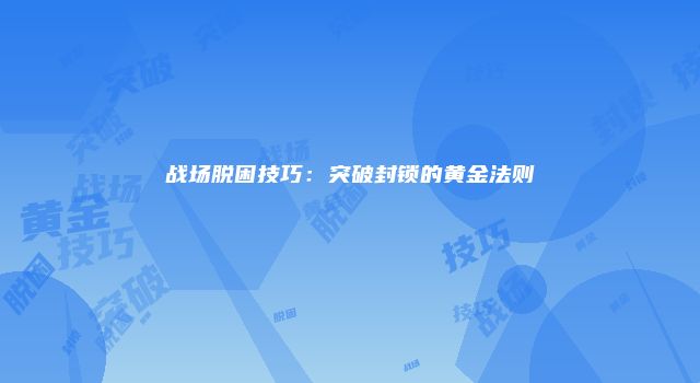 战场脱困技巧：突破封锁的黄金法则
