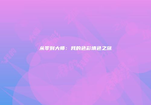 从零到大师：我的色彩填色之旅