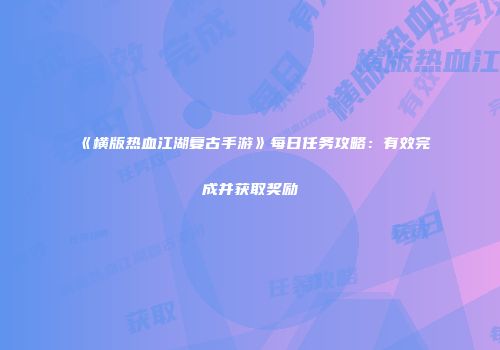 《横版热血江湖复古手游》每日任务攻略：有效完成并获取奖励