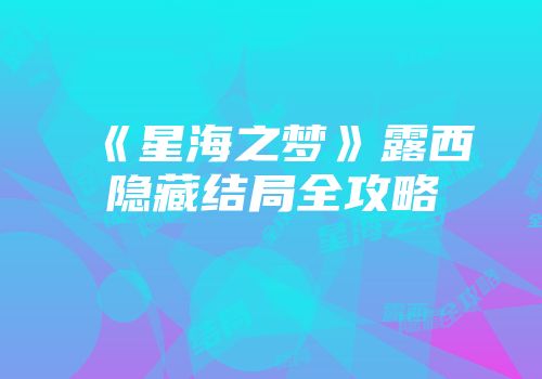 《星海之梦》露西隐藏结局全攻略