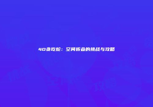 4D贪吃蛇：空间折叠的挑战与攻略