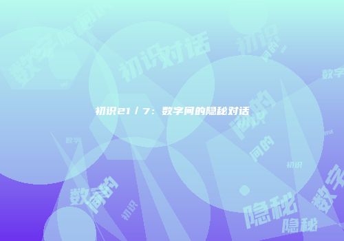 初识21/7:数字间的隐秘对话