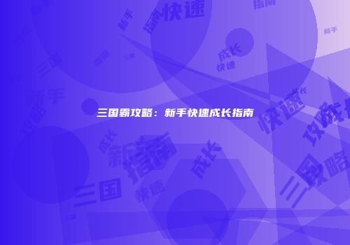 三国霸攻略：新手快速成长指南