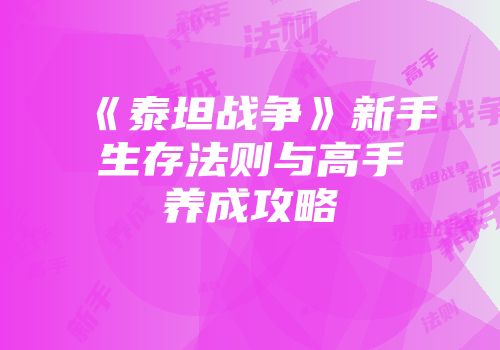 《泰坦战争》新手生存法则与高手养成攻略