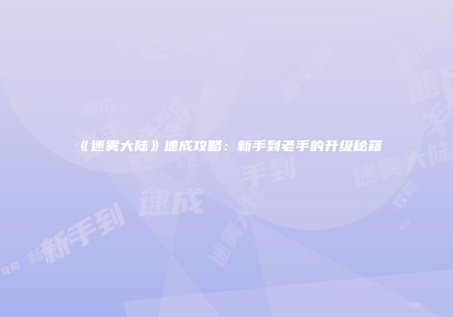 《迷雾大陆》速成攻略：新手到老手的升级秘籍