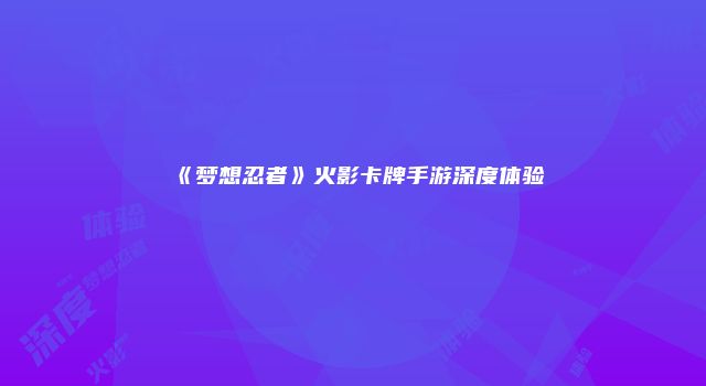 《梦想忍者》火影卡牌手游深度体验