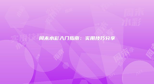 周末水彩入门指南：实用技巧分享