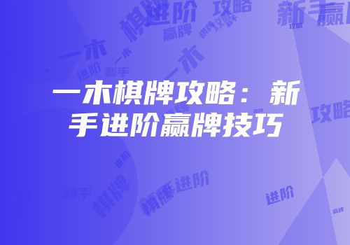 一木棋牌攻略：新手进阶赢牌技巧