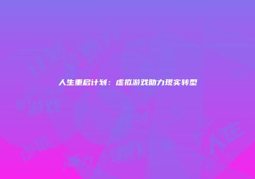 人生重启计划：虚拟游戏助力现实转型
