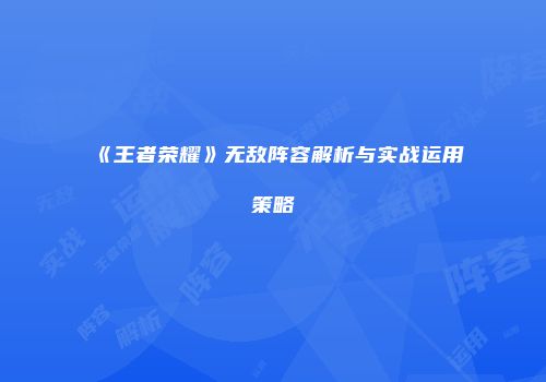 《王者荣耀》无敌阵容解析与实战运用策略