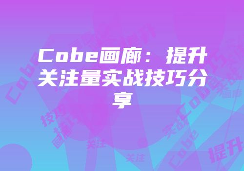 Cobe画廊：提升关注量实战技巧分享