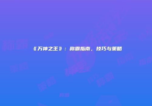《万神之王》：称霸指南，技巧与策略