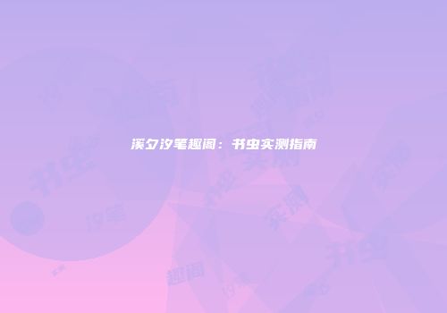 溪夕汐笔趣阁：书虫实测指南