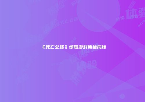 《死亡公路》惊险游戏体验揭秘