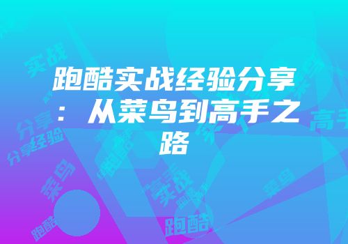 跑酷实战经验分享：从菜鸟到高手之路