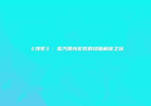 《蚀梦》：蒸汽朋克伦敦的烧脑解谜之旅