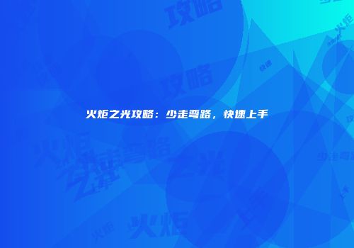 火炬之光攻略：少走弯路，快速上手