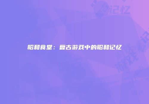 昭和食堂：复古游戏中的昭和记忆