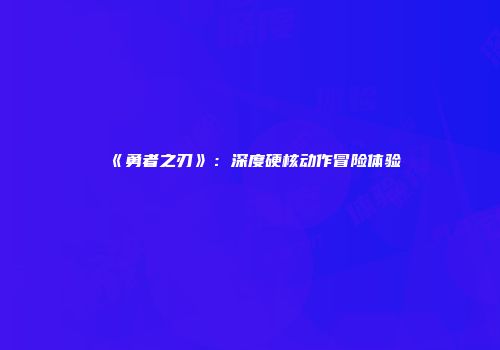 《勇者之刃》：深度硬核动作冒险体验