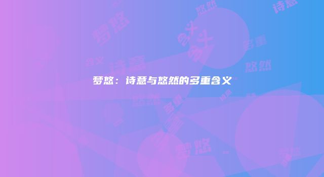 梦悠：诗意与悠然的多重含义